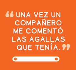 UNA VEZ UN COMPAÑERO ME COMENTÓ LAS AGALLAS QUE TENÍA.