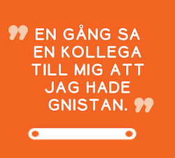 EN GÅNG SA EN KOLLEGA TILL MIG ATT JAG HADE GNISTAN.