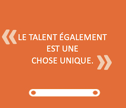 LE TALENT ÉGALEMENT EST UNE CHOSE UNIQUE.